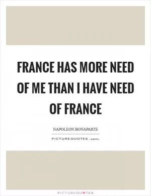 France has more need of me than I have need of France Picture Quote #1