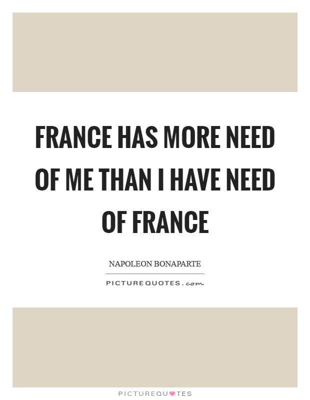 France has more need of me than I have need of France Picture Quote #1
