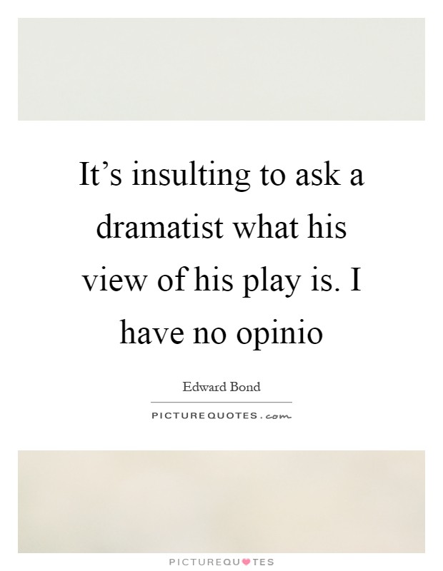It's insulting to ask a dramatist what his view of his play is. I have no opinio Picture Quote #1