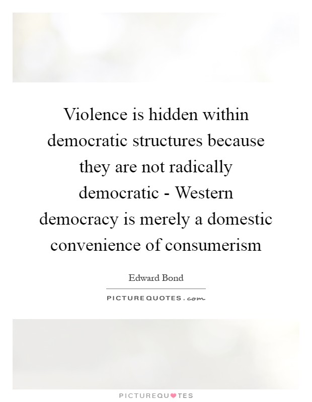 Violence is hidden within democratic structures because they are not radically democratic - Western democracy is merely a domestic convenience of consumerism Picture Quote #1