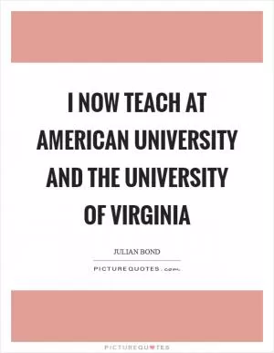 I now teach at American University and the University of Virginia Picture Quote #1
