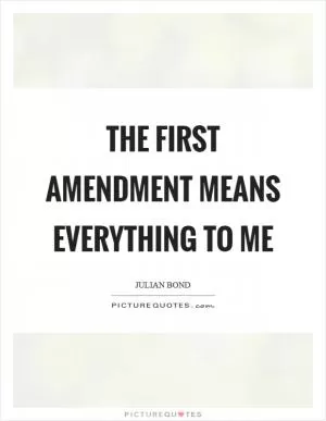 The First Amendment means everything to me Picture Quote #1