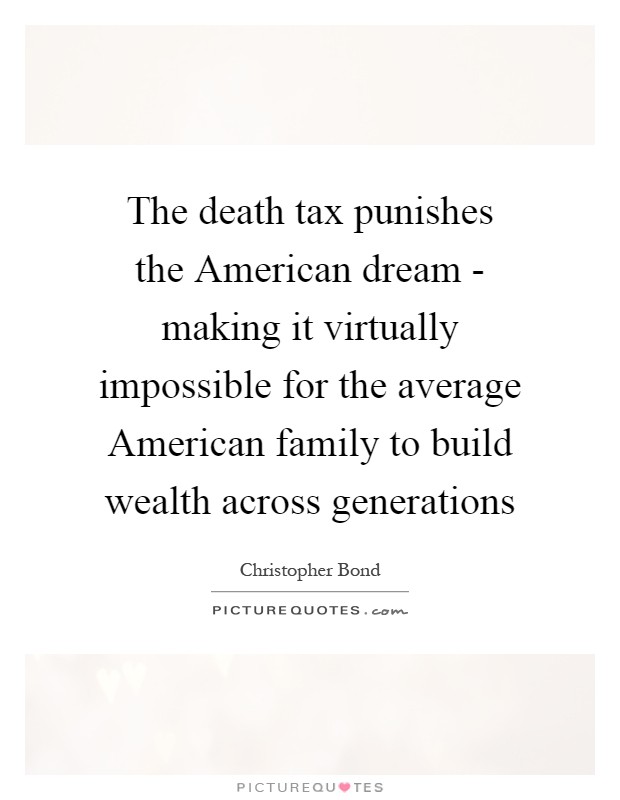 The death tax punishes the American dream - making it virtually impossible for the average American family to build wealth across generations Picture Quote #1