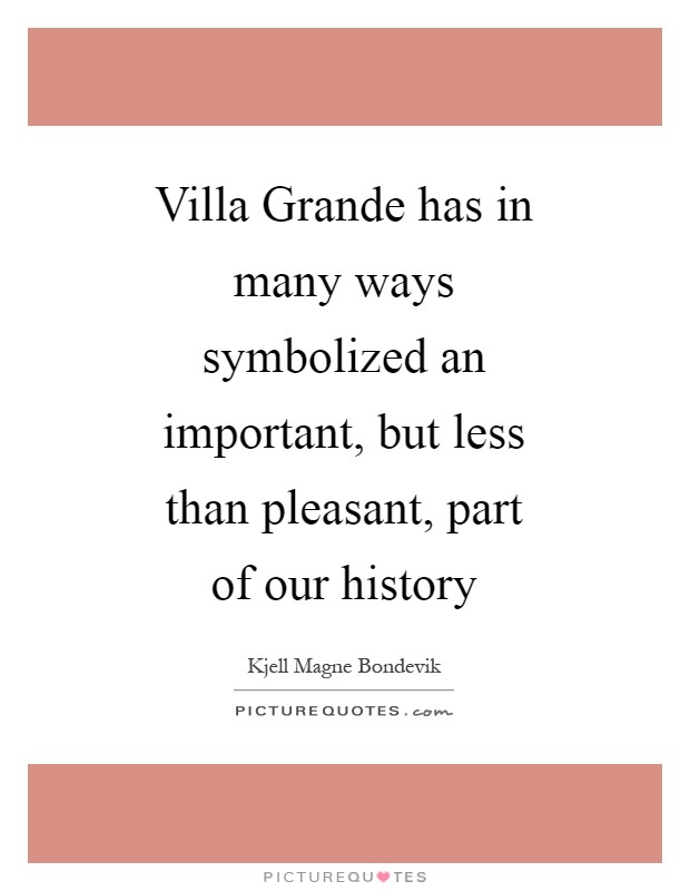 Villa Grande has in many ways symbolized an important, but less than pleasant, part of our history Picture Quote #1