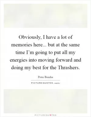 Obviously, I have a lot of memories here... but at the same time I’m going to put all my energies into moving forward and doing my best for the Thrashers Picture Quote #1