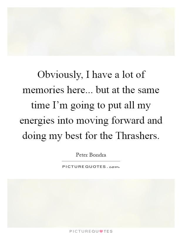 Obviously, I have a lot of memories here... but at the same time I'm going to put all my energies into moving forward and doing my best for the Thrashers Picture Quote #1
