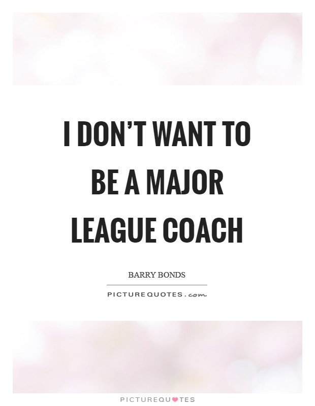 I don't want to be a Major League coach Picture Quote #1