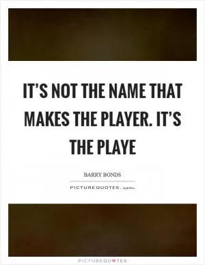 It’s not the name that makes the player. It’s the playe Picture Quote #1