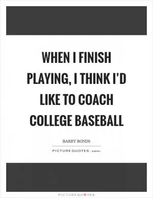 When I finish playing, I think I’d like to coach college baseball Picture Quote #1