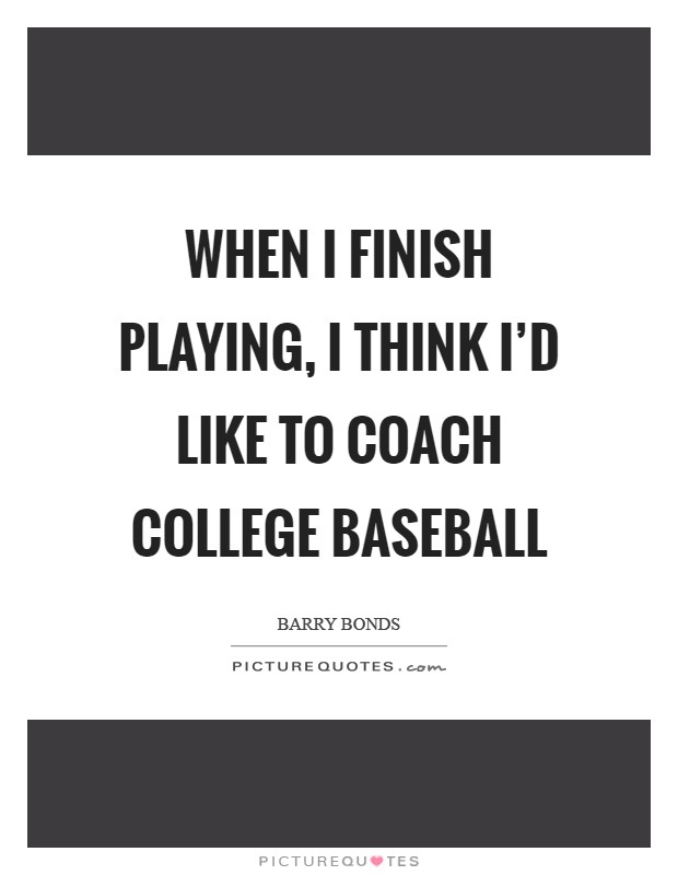 When I finish playing, I think I'd like to coach college baseball Picture Quote #1