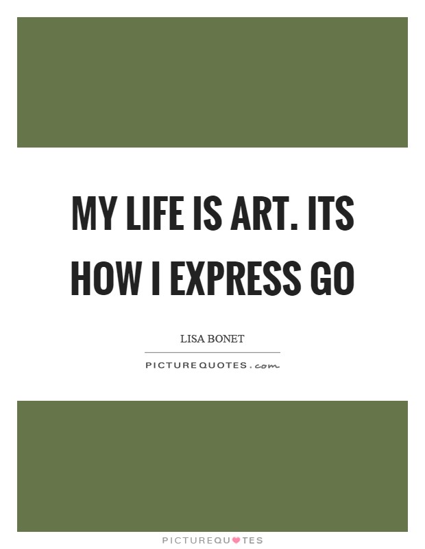 My life is art. Its how I express Go Picture Quote #1