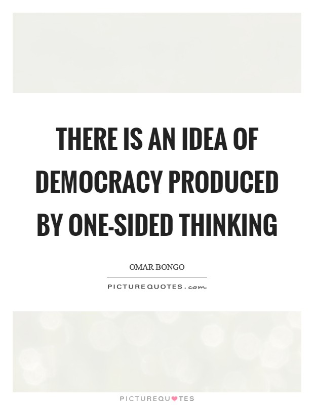 There is an idea of democracy produced by one-sided thinking Picture Quote #1