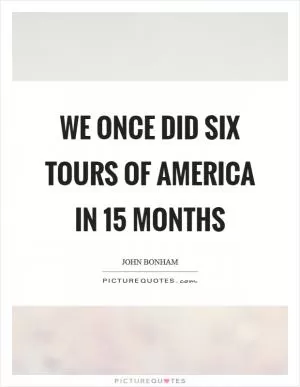 We once did six tours of America in 15 months Picture Quote #1