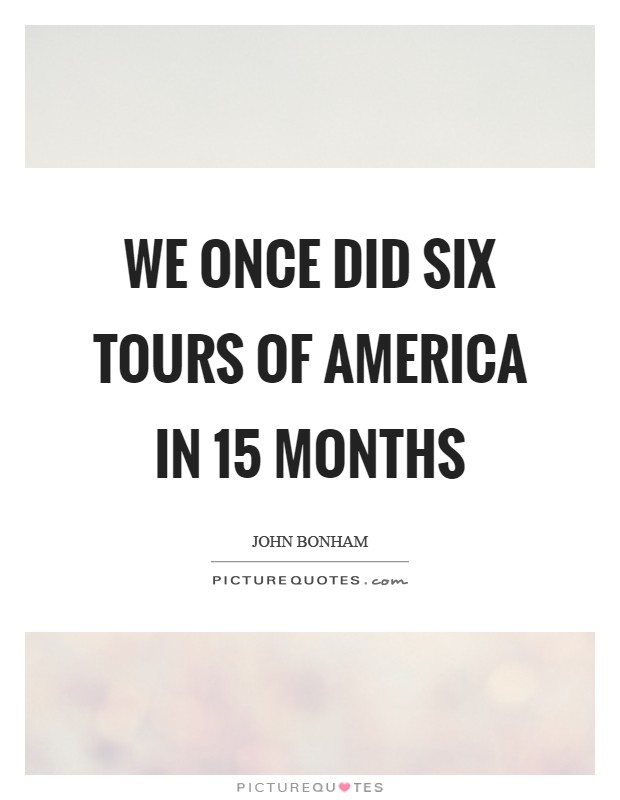 We once did six tours of America in 15 months Picture Quote #1