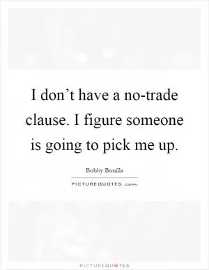 I don’t have a no-trade clause. I figure someone is going to pick me up Picture Quote #1