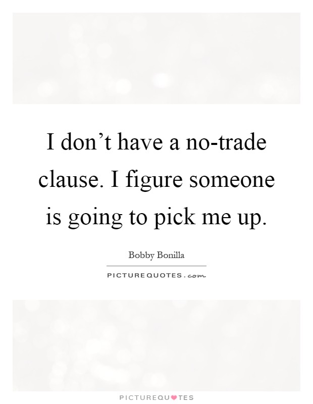 I don't have a no-trade clause. I figure someone is going to pick me up Picture Quote #1