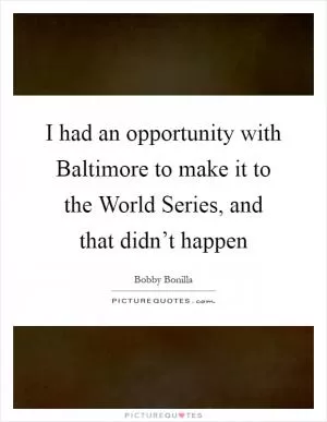 I had an opportunity with Baltimore to make it to the World Series, and that didn’t happen Picture Quote #1