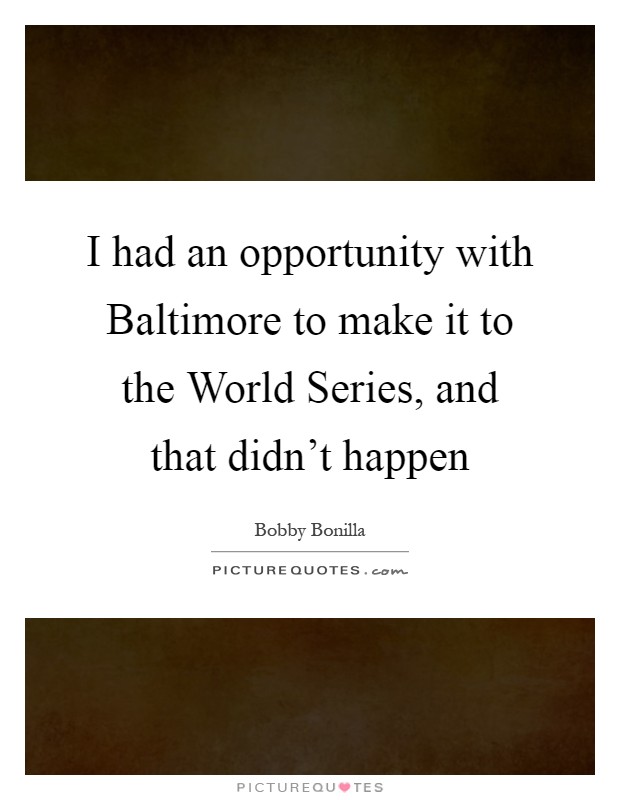 I had an opportunity with Baltimore to make it to the World Series, and that didn't happen Picture Quote #1