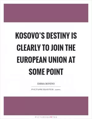 Kosovo’s destiny is clearly to join the European Union at some point Picture Quote #1