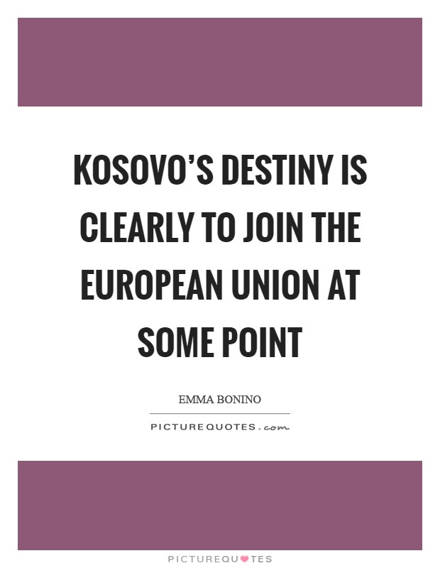 Kosovo's destiny is clearly to join the European Union at some point Picture Quote #1