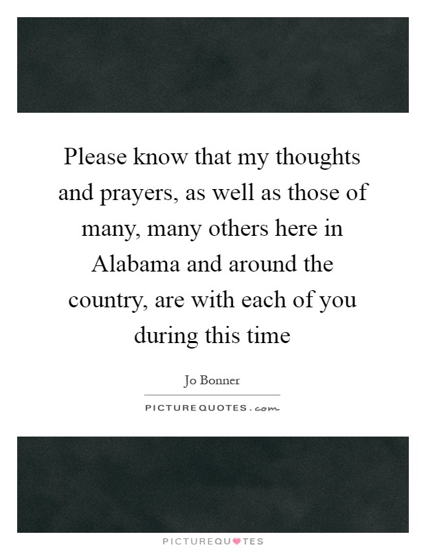 Please know that my thoughts and prayers, as well as those of many, many others here in Alabama and around the country, are with each of you during this time Picture Quote #1