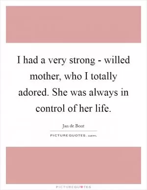 I had a very strong - willed mother, who I totally adored. She was always in control of her life Picture Quote #1