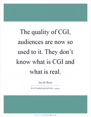 The quality of CGI, audiences are now so used to it. They don’t know what is CGI and what is real Picture Quote #1