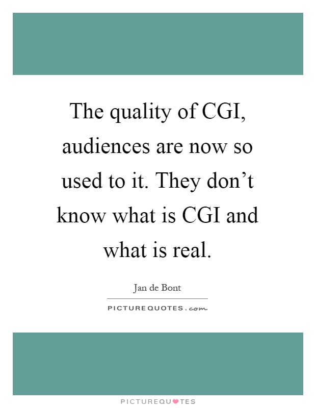 The quality of CGI, audiences are now so used to it. They don't know what is CGI and what is real Picture Quote #1