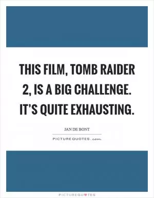This film, Tomb Raider 2, is a big challenge. It’s quite exhausting Picture Quote #1