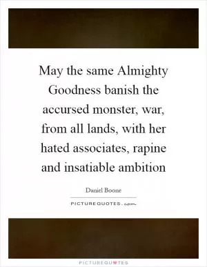 May the same Almighty Goodness banish the accursed monster, war, from all lands, with her hated associates, rapine and insatiable ambition Picture Quote #1