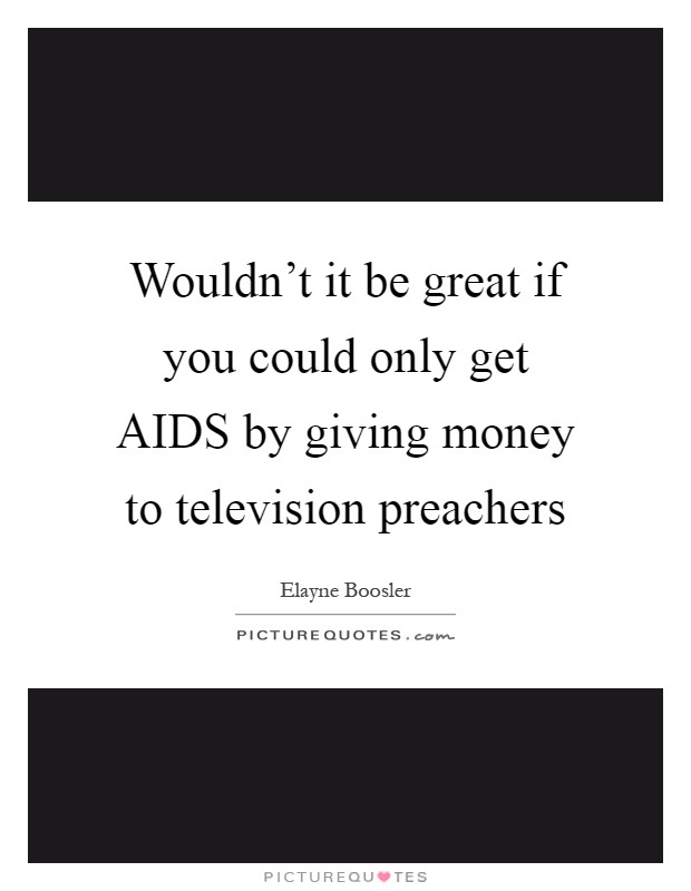 Wouldn't it be great if you could only get AIDS by giving money to television preachers Picture Quote #1