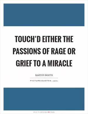 Touch’d either the Passions of Rage or Grief to a Miracle Picture Quote #1