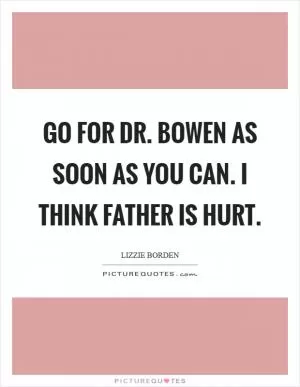 Go for Dr. Bowen as soon as you can. I think father is hurt Picture Quote #1
