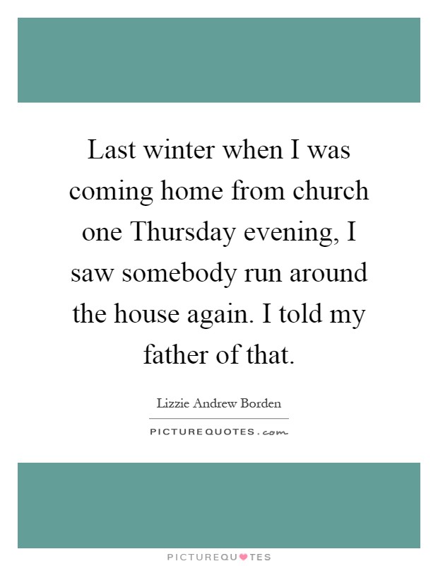 Last winter when I was coming home from church one Thursday evening, I saw somebody run around the house again. I told my father of that Picture Quote #1