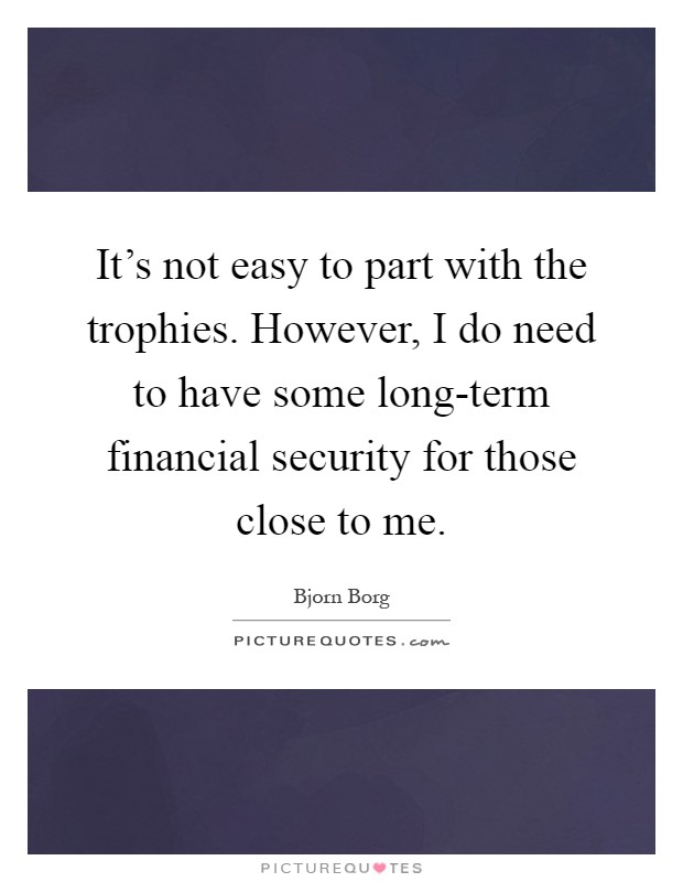 It's not easy to part with the trophies. However, I do need to have some long-term financial security for those close to me Picture Quote #1