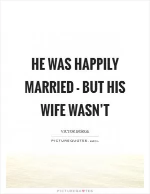 He was happily married - but his wife wasn’t Picture Quote #1