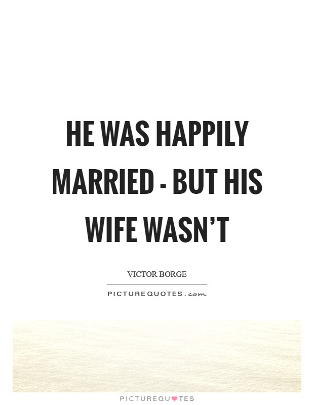He was happily married - but his wife wasn't Picture Quote #1