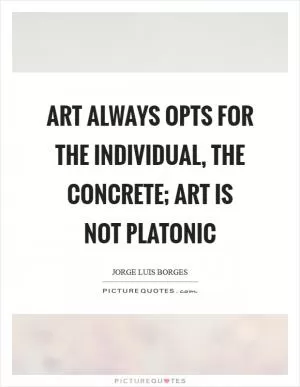 Art always opts for the individual, the concrete; art is not Platonic Picture Quote #1