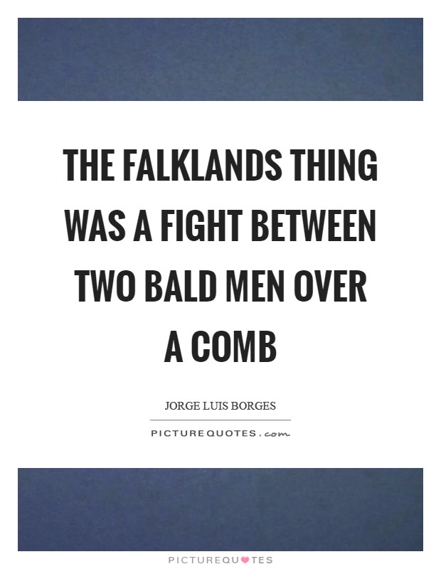 The Falklands thing was a fight between two bald men over a comb Picture Quote #1