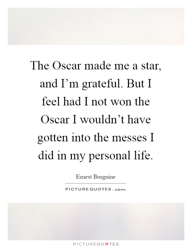 The Oscar made me a star, and I’m grateful. But I feel had I not won the Oscar I wouldn’t have gotten into the messes I did in my personal life Picture Quote #1