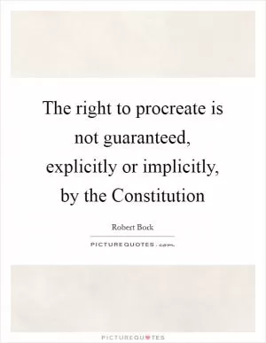 The right to procreate is not guaranteed, explicitly or implicitly, by the Constitution Picture Quote #1
