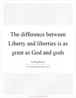 The difference between Liberty and liberties is as great as God and gods Picture Quote #1