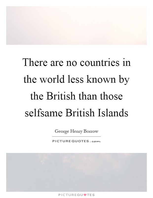 There are no countries in the world less known by the British than those selfsame British Islands Picture Quote #1