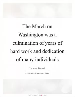 The March on Washington was a culmination of years of hard work and dedication of many individuals Picture Quote #1