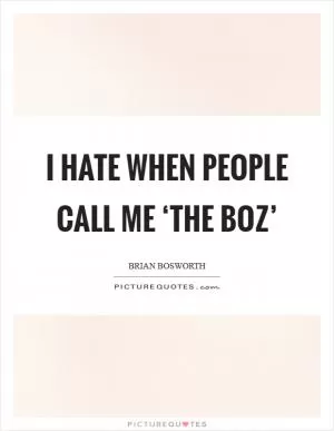I hate when people call me ‘The Boz’ Picture Quote #1