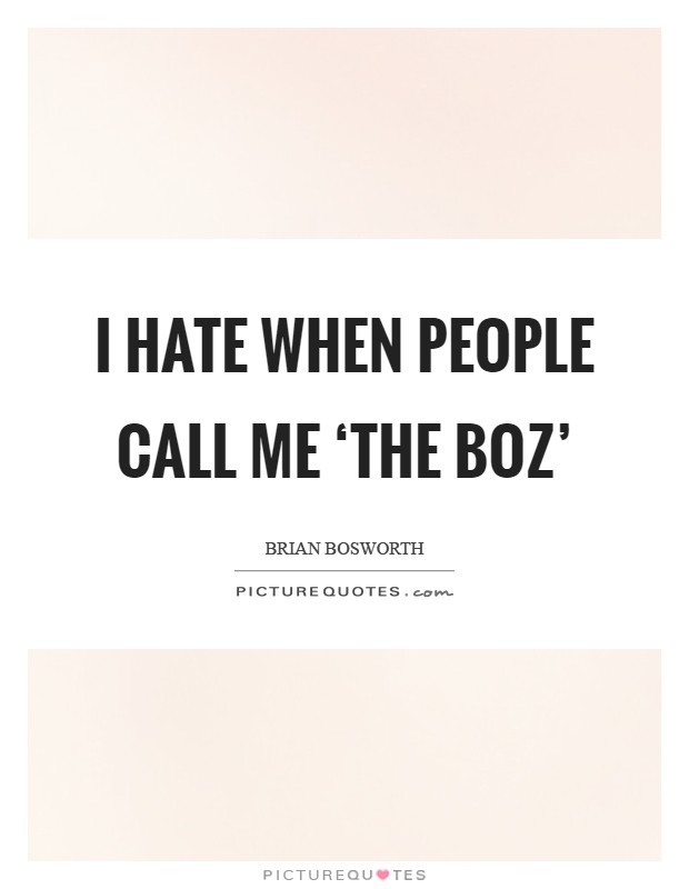 I hate when people call me ‘The Boz' Picture Quote #1