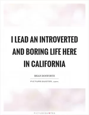 I lead an introverted and boring life here in California Picture Quote #1