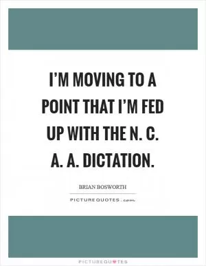 I’m moving to a point that I’m fed up with the N. C. A. A. Dictation Picture Quote #1