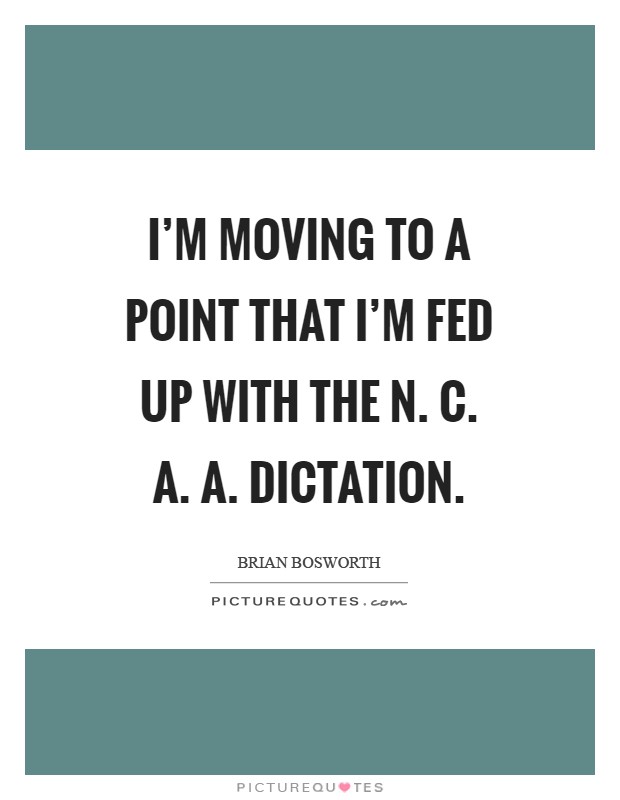 I'm moving to a point that I'm fed up with the N. C. A. A. Dictation Picture Quote #1