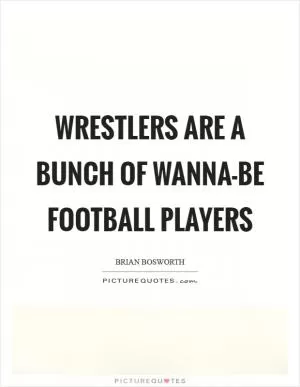 Wrestlers are a bunch of wanna-be football players Picture Quote #1